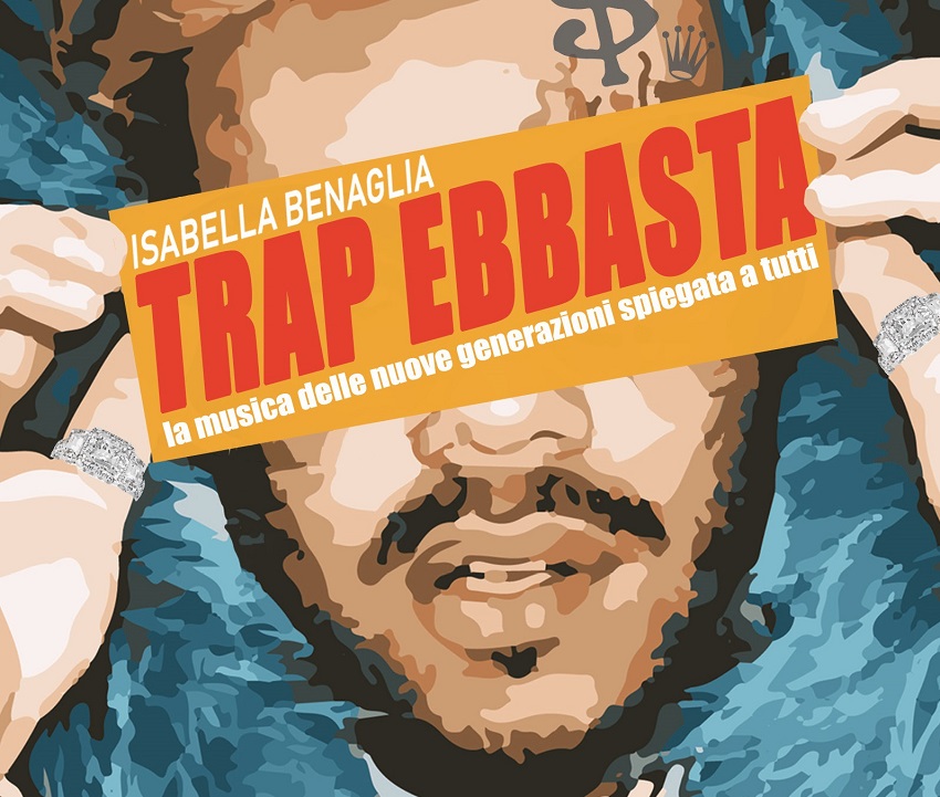 Isabella Benaglia - Trap ebbasta la musica delle nuove generazioni spiegata a tutti in libreria dal 30 luglio