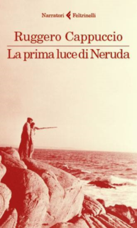 La Prima Luce di Neruda il nuovo romanzo di Ruggero Cappuccio